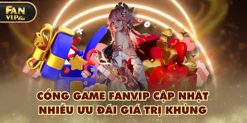 Fanvip 33 Cổng game FANVIP cập nhật nhiều ưu đãi giá trị khủng