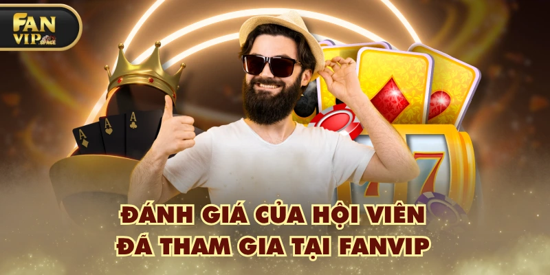 Fanvip 40 danh gia cua hoi vien da tham gia tai fanvip